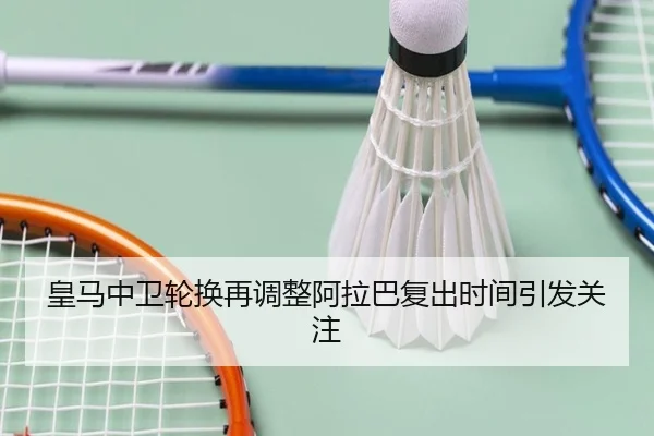 皇马中卫轮换再调整阿拉巴复出时间引发关注