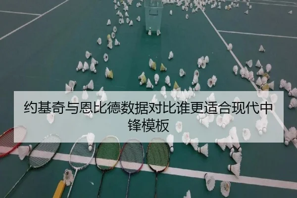 约基奇与恩比德数据对比谁更适合现代中锋模板