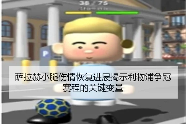 萨拉赫小腿伤情恢复进展揭示利物浦争冠赛程的关键变量