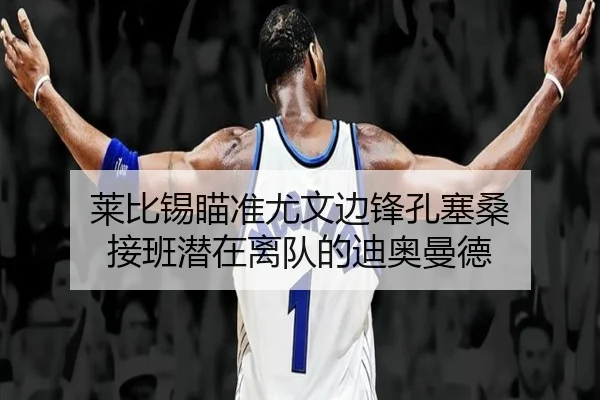 莱比锡瞄准尤文边锋孔塞桑 接班潜在离队的迪奥曼德